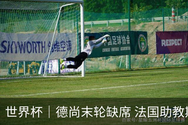 世界杯｜德尚末轮缺席 法国助教期待守住小组第一