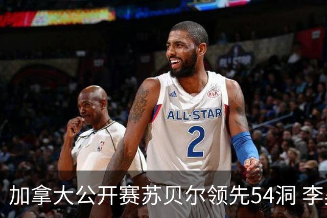 加拿大公开赛苏贝尔领先54洞 李昊桐79杆大滑坡