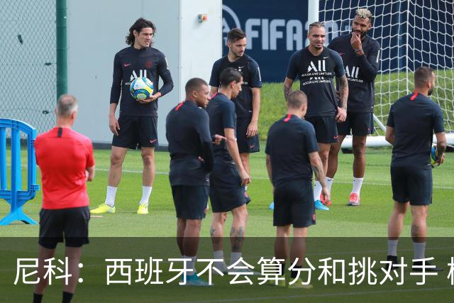 尼科：西班牙不会算分和挑对手 梅西的表现并不令我意外