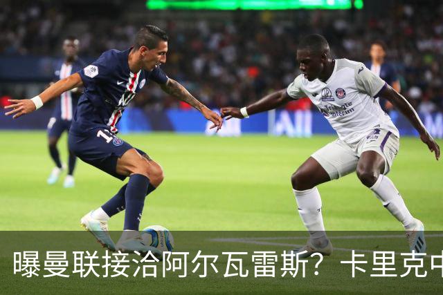 曝曼联接洽阿尔瓦雷斯？卡里克中锋真实计划揭秘，一人仍拒绝离队