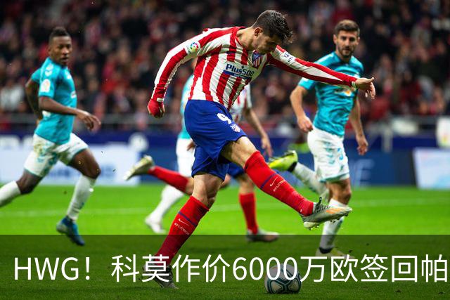 HWG！科莫作价6000万欧签回帕斯 皇马仍保留回购条款