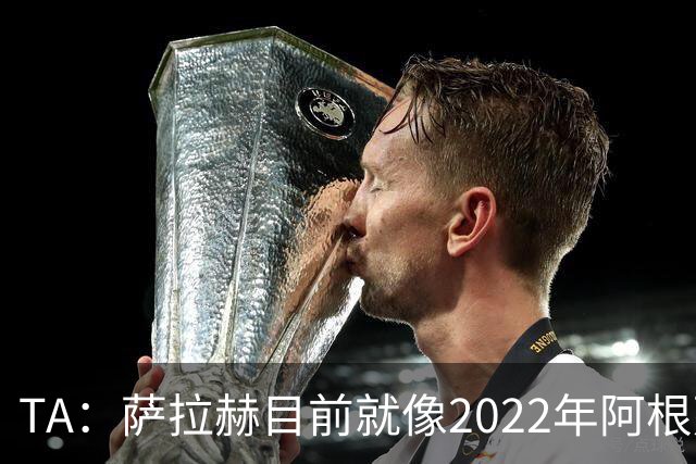 TA：萨拉赫目前就像2022年阿根廷的梅西，需要一套体系来支持他
